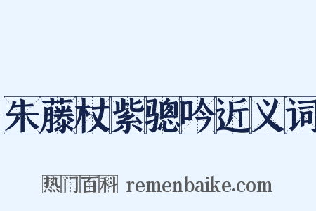 朱藤杖紫骢吟近义词是什么意思的图片